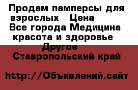 Продам памперсы для взрослых › Цена ­ 500 - Все города Медицина, красота и здоровье » Другое   . Ставропольский край